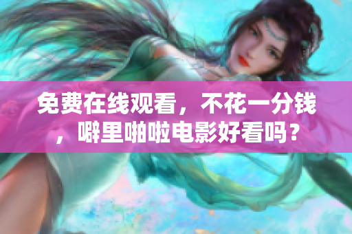 免费在线观看，不花一分钱，噼里啪啦电影好看吗？