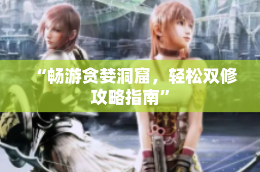 “畅游贪婪洞窟，轻松双修攻略指南”