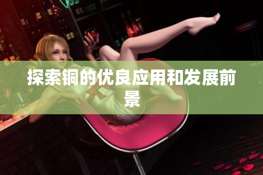 探索铜的优良应用和发展前景