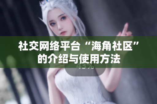 社交网络平台“海角社区”的介绍与使用方法