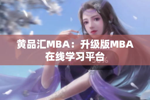 黄品汇MBA：升级版MBA在线学习平台