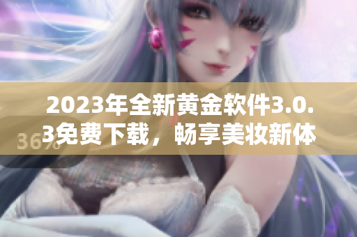 2023年全新黄金软件3.0.3免费下载，畅享美妆新体验