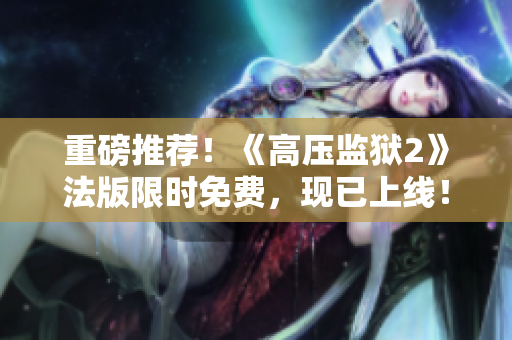 重磅推荐！《高压监狱2》法版限时免费，现已上线！