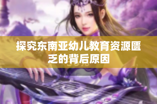 探究东南亚幼儿教育资源匮乏的背后原因