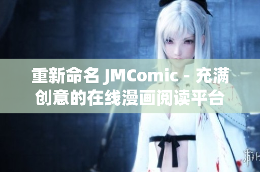 重新命名 JMComic - 充满创意的在线漫画阅读平台