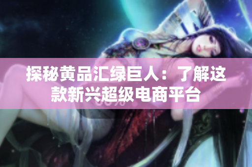 探秘黄品汇绿巨人：了解这款新兴超级电商平台