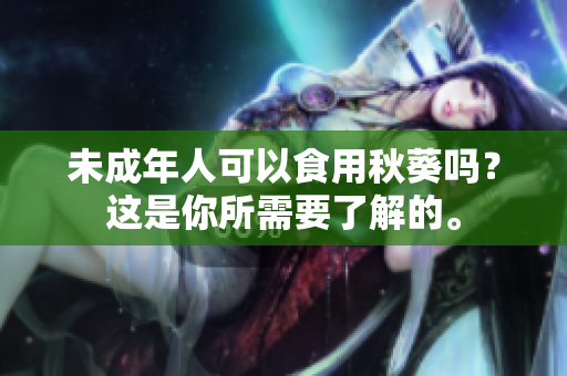 未成年人可以食用秋葵吗？这是你所需要了解的。