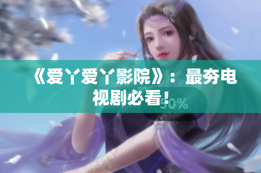 《爱丫爱丫影院》：最夯电视剧必看！