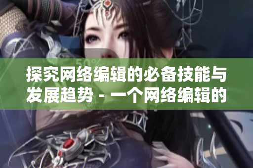 探究网络编辑的必备技能与发展趋势 - 一个网络编辑的必备技能和发展趋势