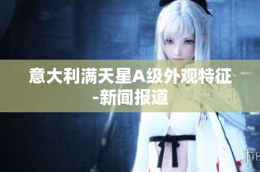 意大利满天星A级外观特征-新闻报道
