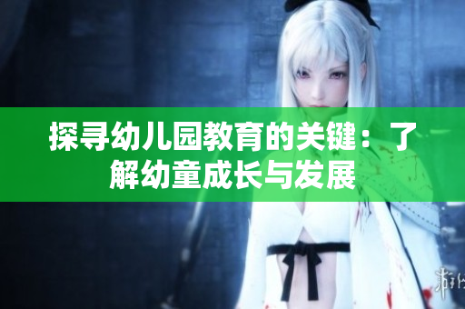 探寻幼儿园教育的关键：了解幼童成长与发展