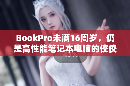 BookPro未满16周岁，仍是高性能笔记本电脑的佼佼者
