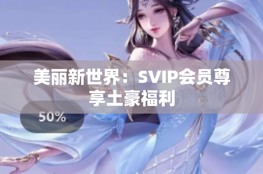 美丽新世界：SVIP会员尊享土豪福利