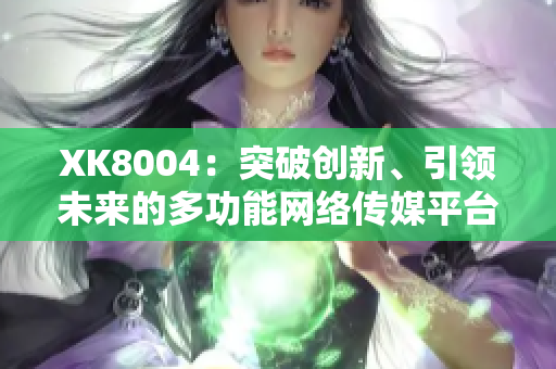 XK8004：突破创新、引领未来的多功能网络传媒平台