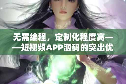 无需编程，定制化程度高——短视频APP源码的突出优势