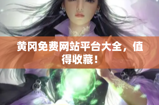 黄冈免费网站平台大全，值得收藏！