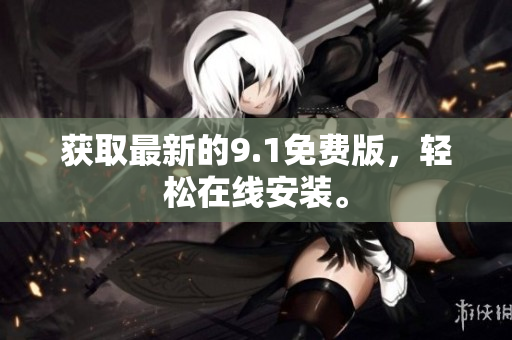 获取最新的9.1免费版，轻松在线安装。