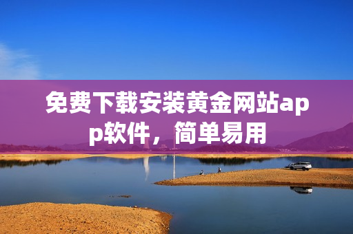 免费下载安装黄金网站app软件，简单易用