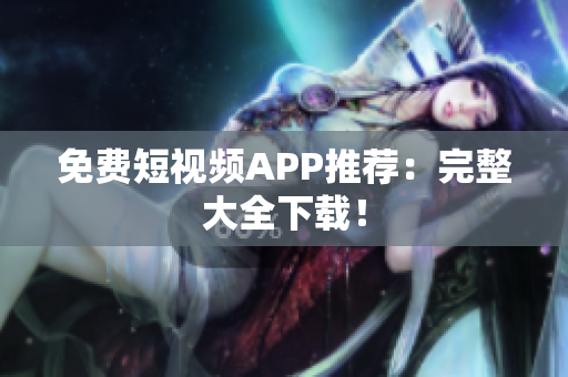免费短视频APP推荐：完整大全下载！