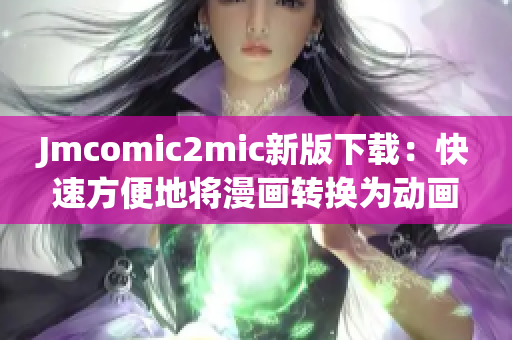 Jmcomic2mic新版下载：快速方便地将漫画转换为动画！