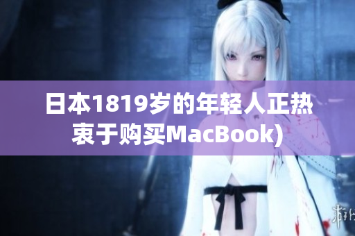 日本1819岁的年轻人正热衷于购买MacBook)