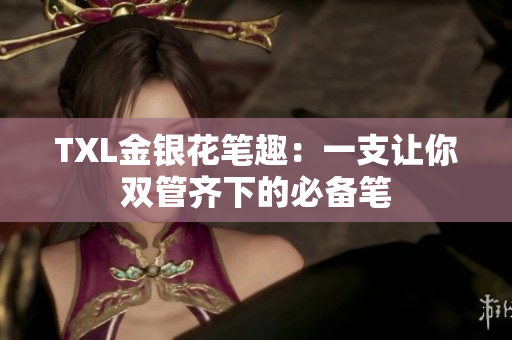 TXL金银花笔趣：一支让你双管齐下的必备笔