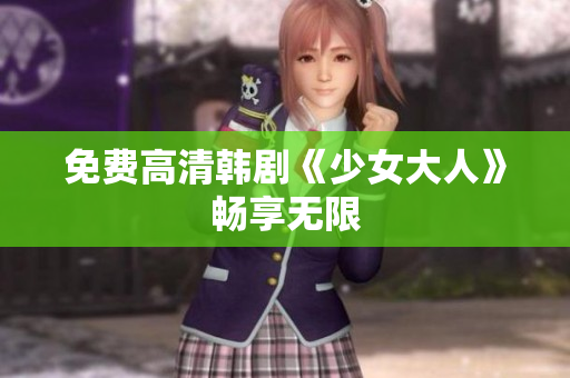 免费高清韩剧《少女大人》畅享无限