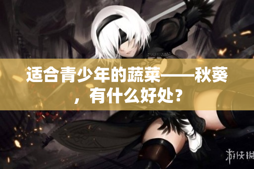 适合青少年的蔬菜——秋葵，有什么好处？