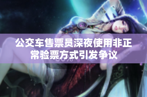 公交车售票员深夜使用非正常验票方式引发争议