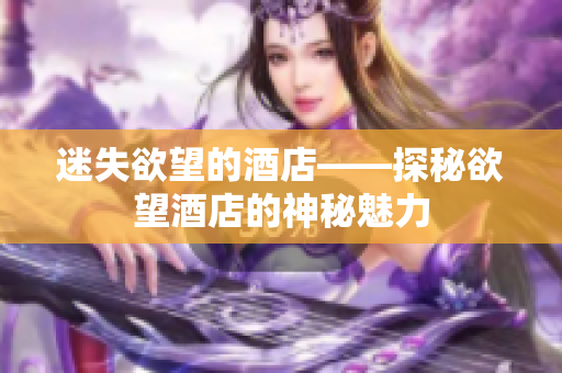 迷失欲望的酒店——探秘欲望酒店的神秘魅力