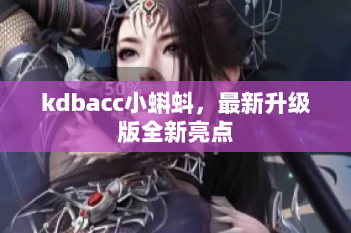 kdbacc小蝌蚪，最新升级版全新亮点
