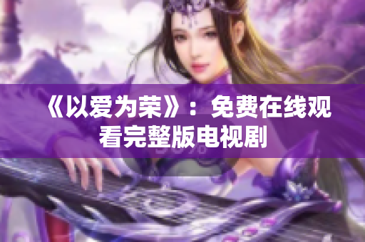 《以爱为荣》：免费在线观看完整版电视剧