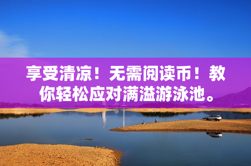 享受清凉！无需阅读币！教你轻松应对满溢游泳池。
