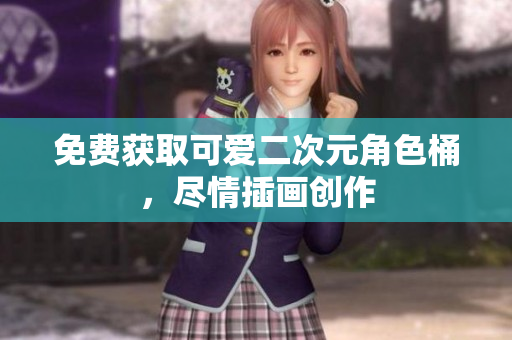 免费获取可爱二次元角色桶，尽情插画创作