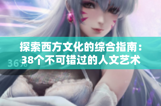 探索西方文化的综合指南：38个不可错过的人文艺术