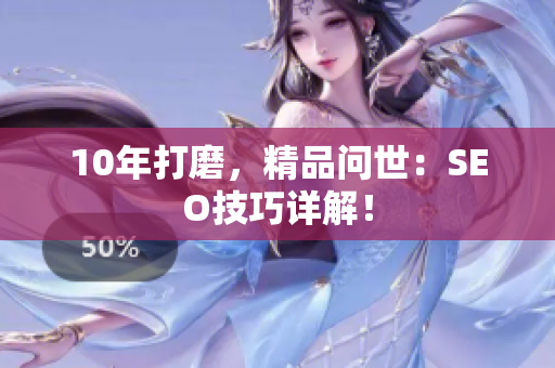 10年打磨，精品问世：SEO技巧详解！