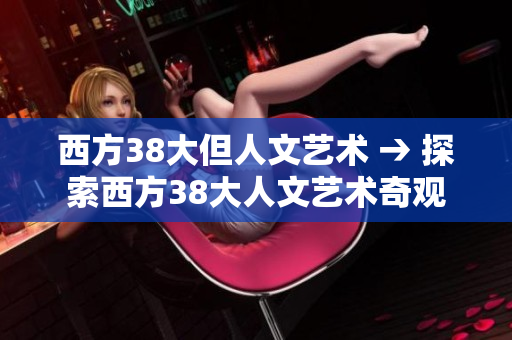 西方38大但人文艺术 → 探索西方38大人文艺术奇观