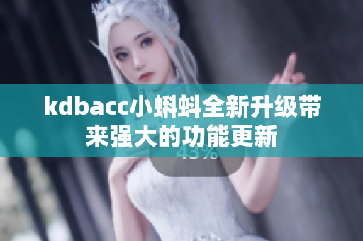 kdbacc小蝌蚪全新升级带来强大的功能更新