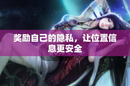 奖励自己的隐私，让位置信息更安全