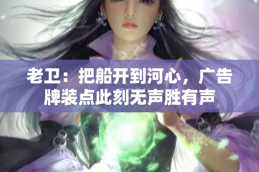 老卫：把船开到河心，广告牌装点此刻无声胜有声