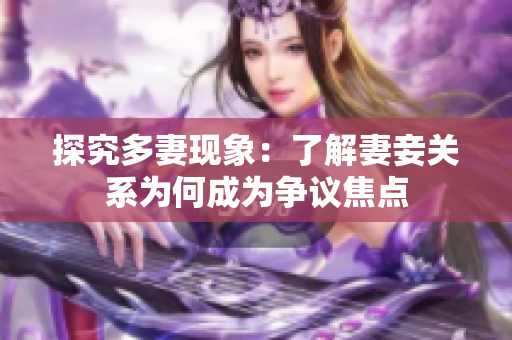 探究多妻现象：了解妻妾关系为何成为争议焦点