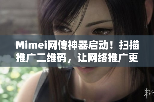 Mimei网传神器启动！扫描推广二维码，让网络推广更高效！