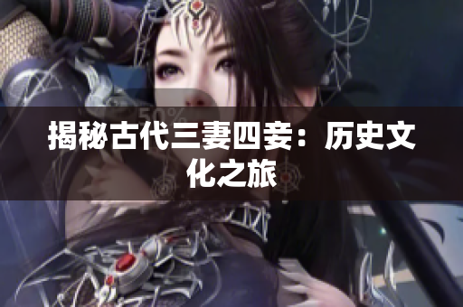 揭秘古代三妻四妾：历史文化之旅