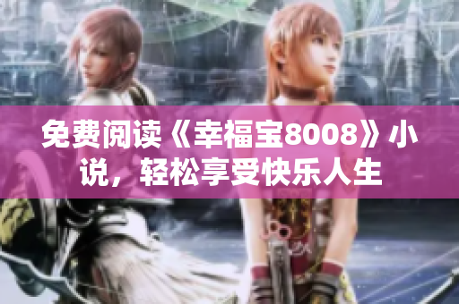 免费阅读《幸福宝8008》小说，轻松享受快乐人生