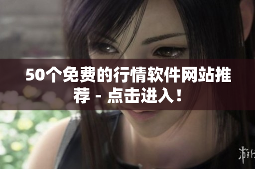 50个免费的行情软件网站推荐 - 点击进入！