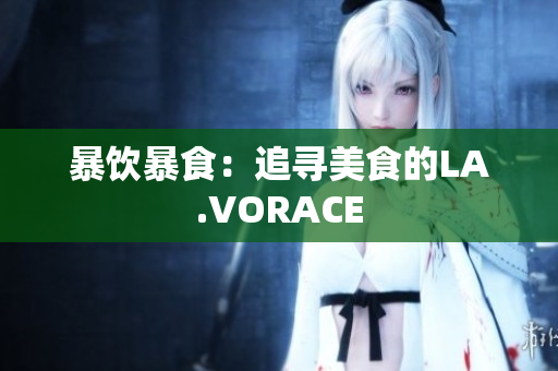 暴饮暴食：追寻美食的LA.VORACE