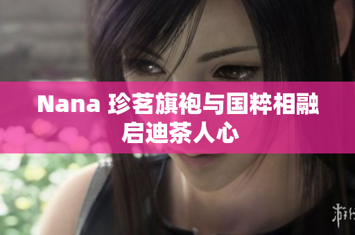 Nana 珍茗旗袍与国粹相融 启迪茶人心
