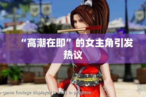 “高潮在即”的女主角引发热议