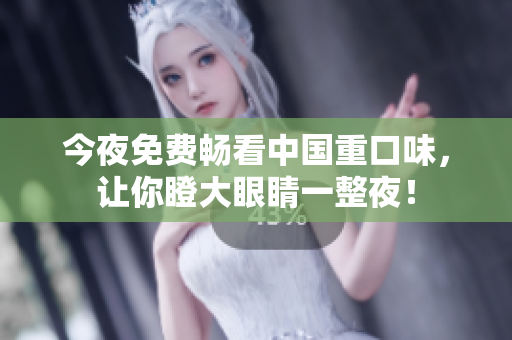 今夜免费畅看中国重口味，让你瞪大眼睛一整夜！
