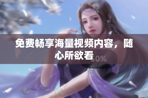 免费畅享海量视频内容，随心所欲看